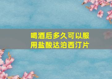 喝酒后多久可以服用盐酸达泊西汀片