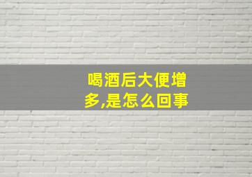 喝酒后大便增多,是怎么回事