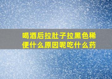 喝酒后拉肚子拉黑色稀便什么原因呢吃什么药