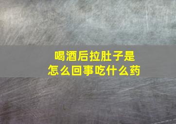 喝酒后拉肚子是怎么回事吃什么药