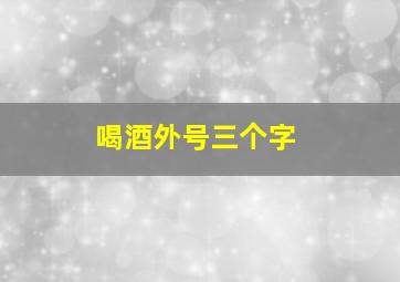 喝酒外号三个字