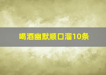 喝酒幽默顺口溜10条