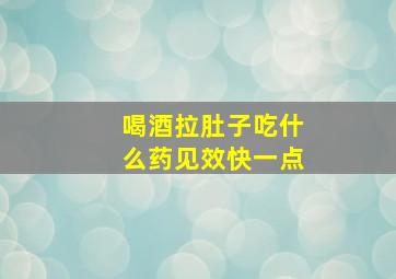 喝酒拉肚子吃什么药见效快一点