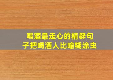 喝酒最走心的精辟句子把喝酒人比喻糊涂虫