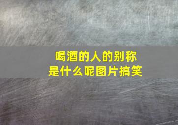 喝酒的人的别称是什么呢图片搞笑