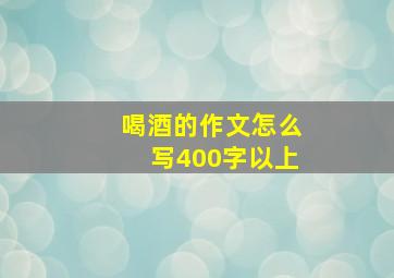 喝酒的作文怎么写400字以上