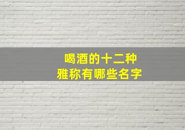 喝酒的十二种雅称有哪些名字