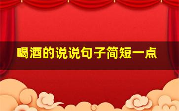 喝酒的说说句子简短一点