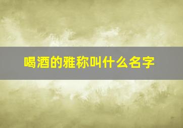 喝酒的雅称叫什么名字