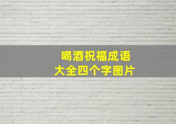 喝酒祝福成语大全四个字图片