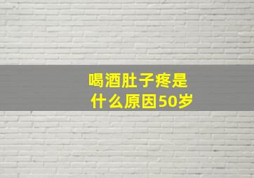 喝酒肚子疼是什么原因50岁