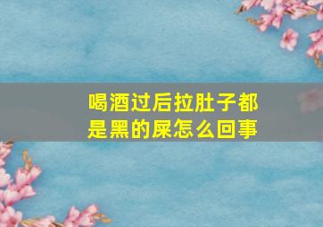 喝酒过后拉肚子都是黑的屎怎么回事