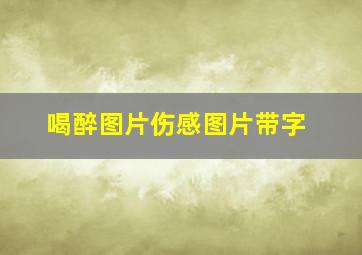 喝醉图片伤感图片带字