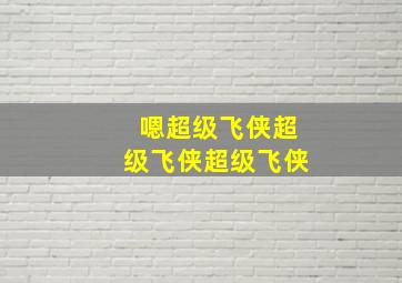 嗯超级飞侠超级飞侠超级飞侠