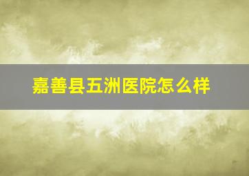 嘉善县五洲医院怎么样