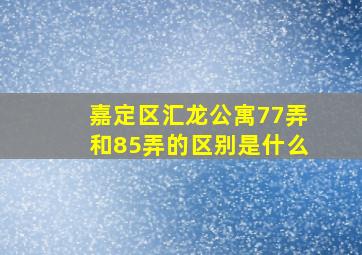 嘉定区汇龙公寓77弄和85弄的区别是什么