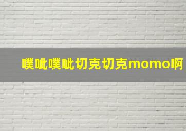 噗呲噗呲切克切克momo啊