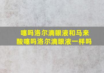 噻吗洛尔滴眼液和马来酸噻吗洛尔滴眼液一样吗