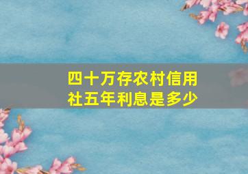 四十万存农村信用社五年利息是多少