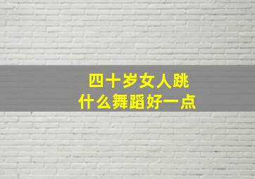 四十岁女人跳什么舞蹈好一点