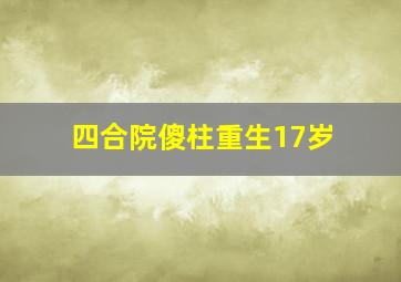 四合院傻柱重生17岁