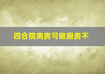 四合院南房可做厨房不