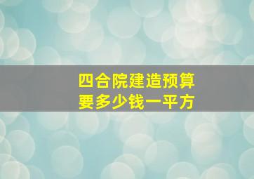 四合院建造预算要多少钱一平方