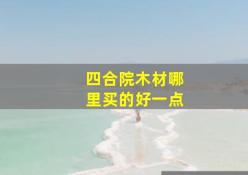 四合院木材哪里买的好一点