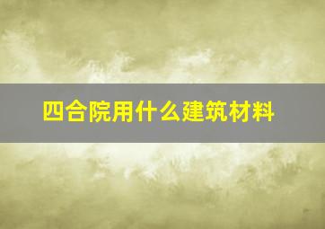 四合院用什么建筑材料