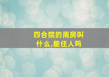 四合院的南房叫什么,能住人吗