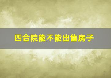 四合院能不能出售房子