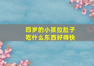 四岁的小孩拉肚子吃什么东西好得快