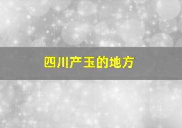 四川产玉的地方