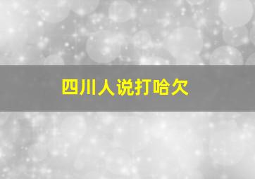 四川人说打哈欠