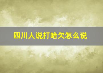 四川人说打哈欠怎么说