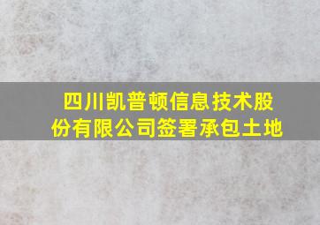 四川凯普顿信息技术股份有限公司签署承包土地