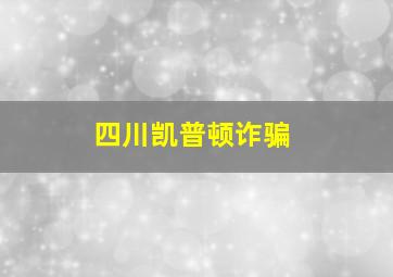 四川凯普顿诈骗