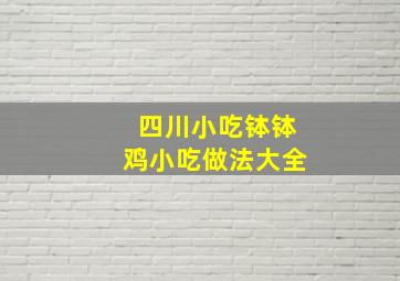 四川小吃钵钵鸡小吃做法大全