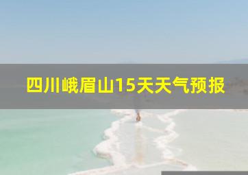 四川峨眉山15天天气预报