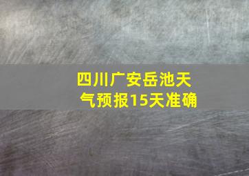 四川广安岳池天气预报15天准确