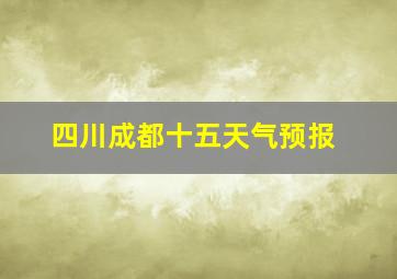 四川成都十五天气预报