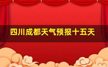 四川成都天气预报十五天