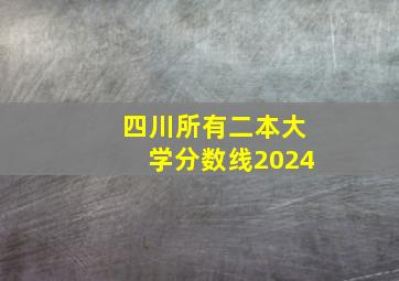 四川所有二本大学分数线2024