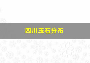 四川玉石分布