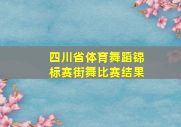 四川省体育舞蹈锦标赛街舞比赛结果