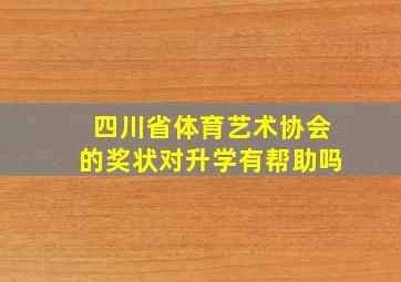 四川省体育艺术协会的奖状对升学有帮助吗