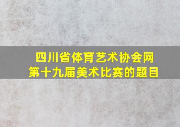 四川省体育艺术协会网第十九届美术比赛的题目