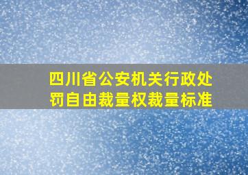 四川省公安机关行政处罚自由裁量权裁量标准