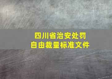 四川省治安处罚自由裁量标准文件