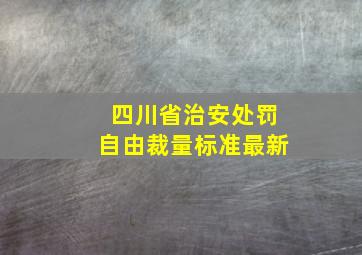 四川省治安处罚自由裁量标准最新